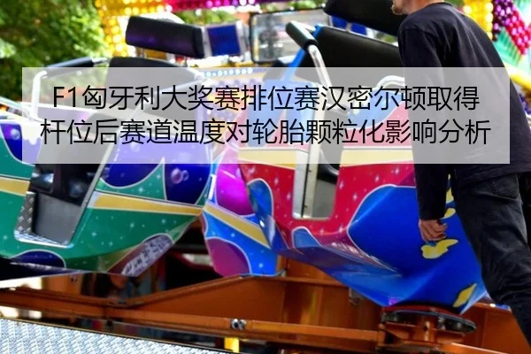 F1匈牙利大奖赛排位赛汉密尔顿取得杆位后赛道温度对轮胎颗粒化影响分析
